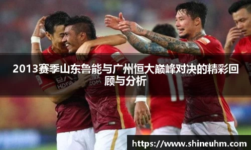 2013赛季山东鲁能与广州恒大巅峰对决的精彩回顾与分析